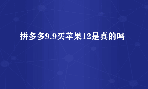 拼多多9.9买苹果12是真的吗