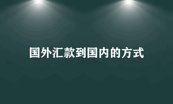 国外汇款到国内的方式