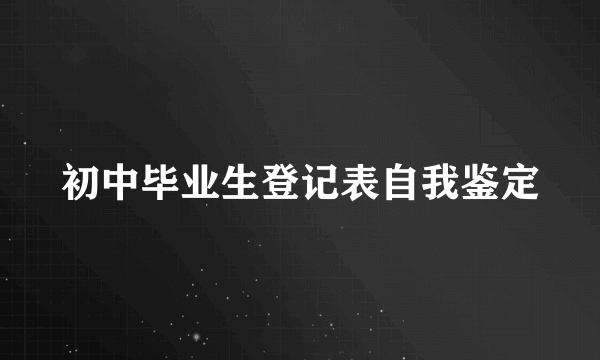 初中毕业生登记表自我鉴定