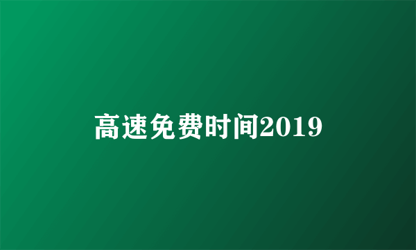 高速免费时间2019