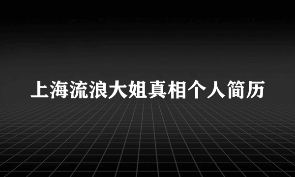 上海流浪大姐真相个人简历