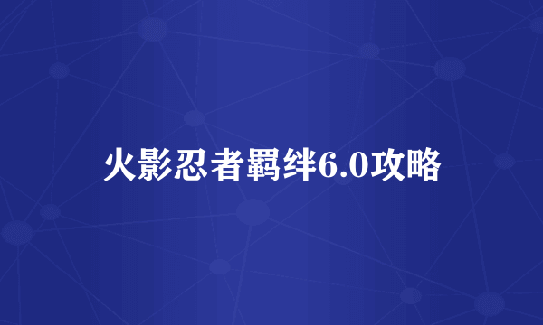 火影忍者羁绊6.0攻略