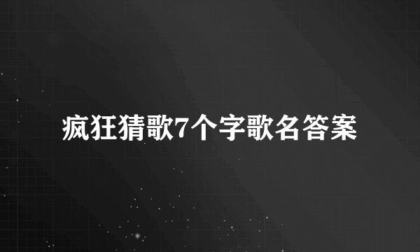 疯狂猜歌7个字歌名答案