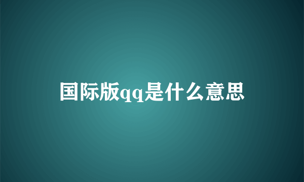 国际版qq是什么意思