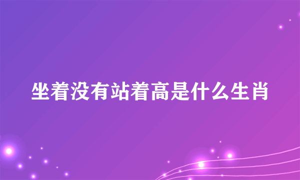 坐着没有站着高是什么生肖