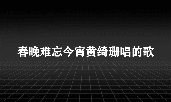 春晚难忘今宵黄绮珊唱的歌