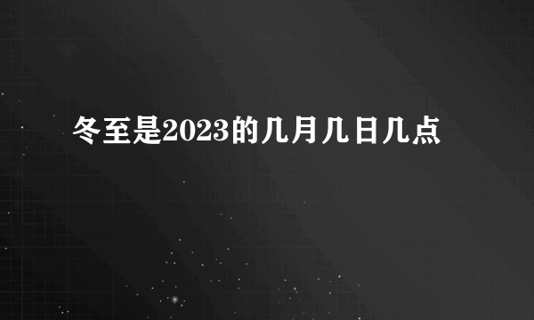 冬至是2023的几月几日几点