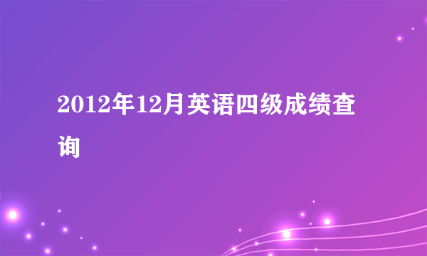 2012年12月英语四级成绩查询