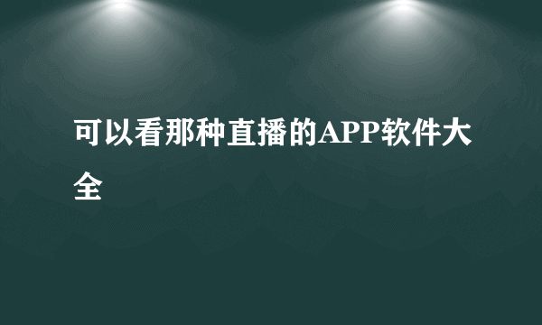 可以看那种直播的APP软件大全