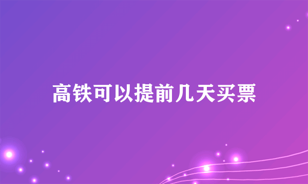 高铁可以提前几天买票