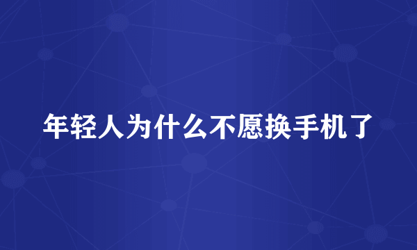 年轻人为什么不愿换手机了