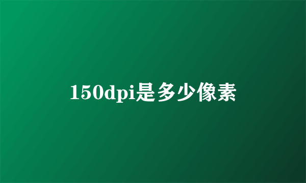 150dpi是多少像素