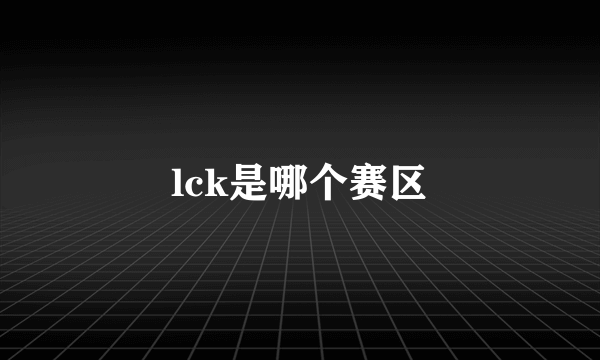 lck是哪个赛区