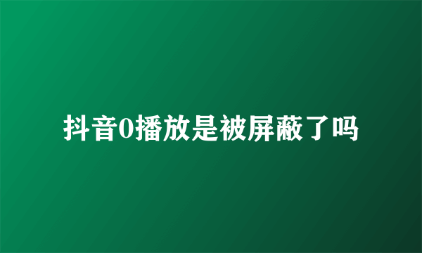 抖音0播放是被屏蔽了吗