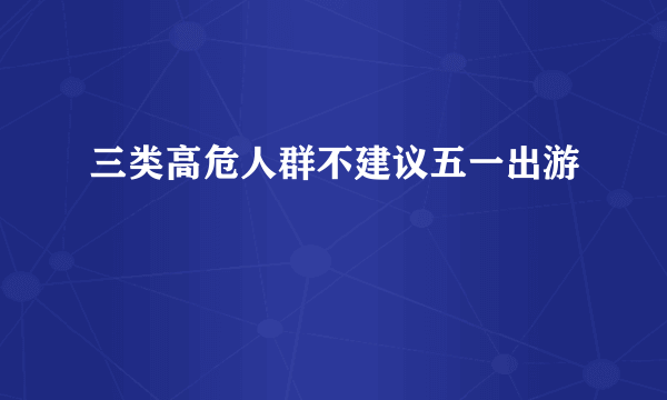 三类高危人群不建议五一出游