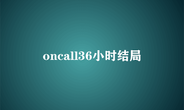 oncall36小时结局