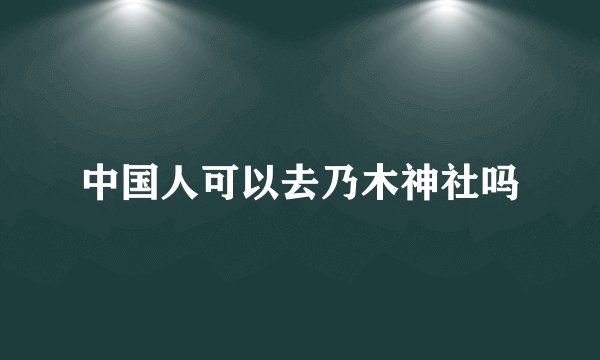 中国人可以去乃木神社吗