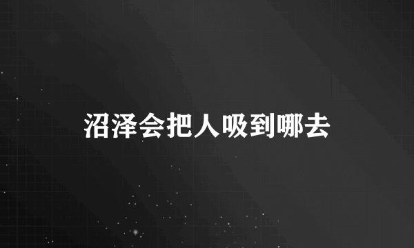 沼泽会把人吸到哪去