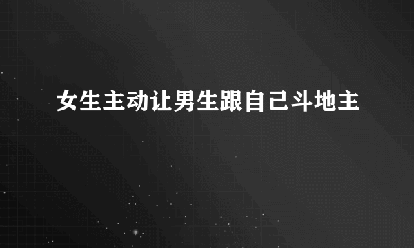 女生主动让男生跟自己斗地主