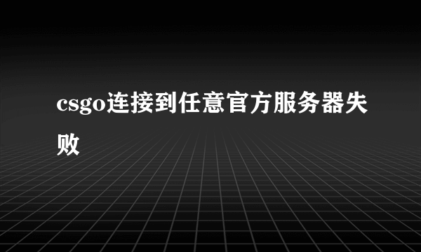 csgo连接到任意官方服务器失败