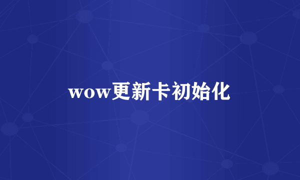 wow更新卡初始化