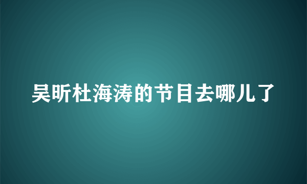 吴昕杜海涛的节目去哪儿了