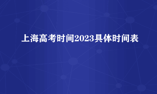 上海高考时间2023具体时间表