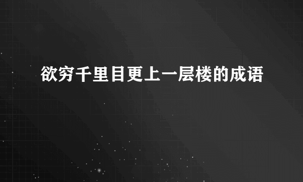 欲穷千里目更上一层楼的成语