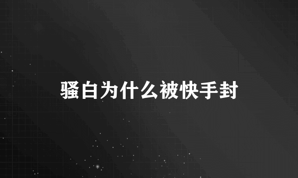 骚白为什么被快手封