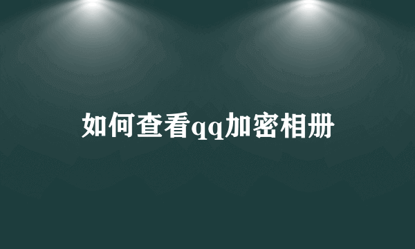 如何查看qq加密相册