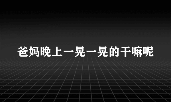 爸妈晚上一晃一晃的干嘛呢