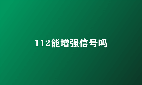 112能增强信号吗