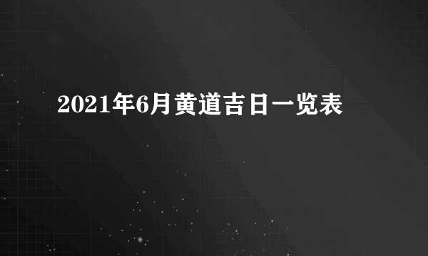 2021年6月黄道吉日一览表