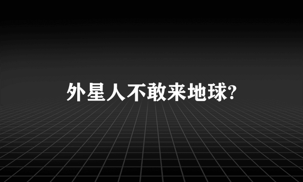 外星人不敢来地球?