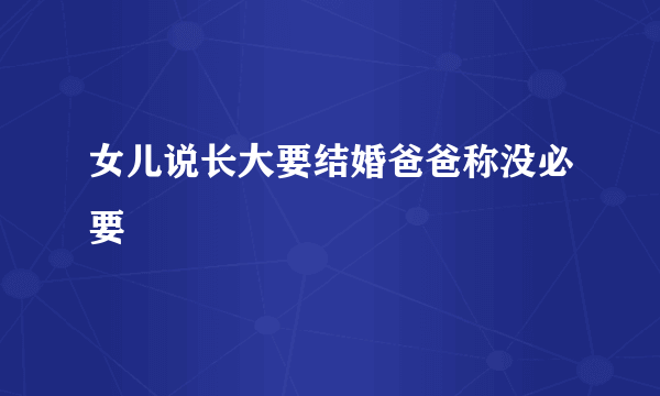 女儿说长大要结婚爸爸称没必要