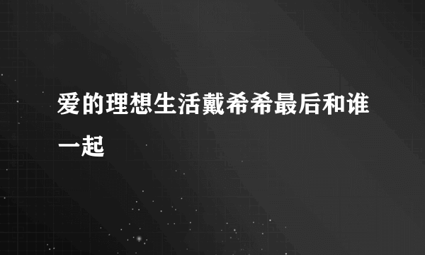 爱的理想生活戴希希最后和谁一起