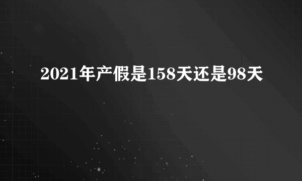 2021年产假是158天还是98天