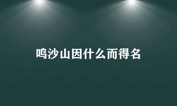 鸣沙山因什么而得名