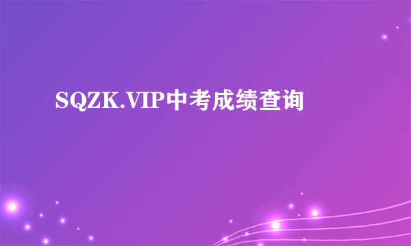 SQZK.VIP中考成绩查询