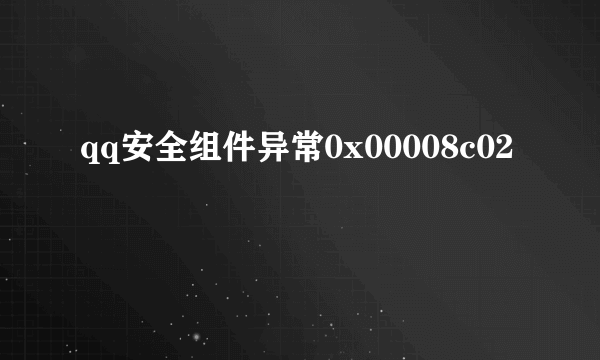 qq安全组件异常0x00008c02