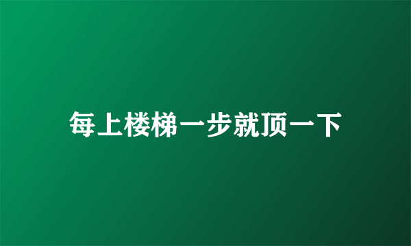 每上楼梯一步就顶一下