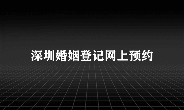 深圳婚姻登记网上预约