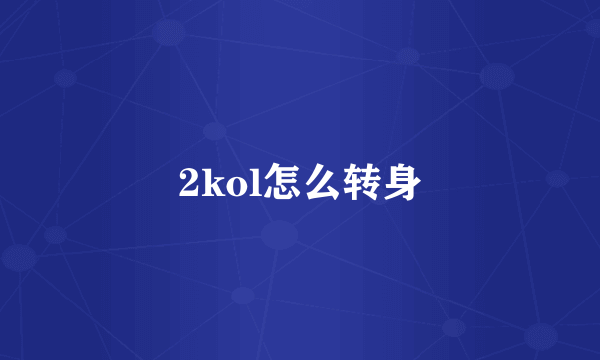 2kol怎么转身