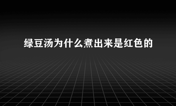 绿豆汤为什么煮出来是红色的