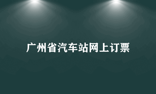 广州省汽车站网上订票