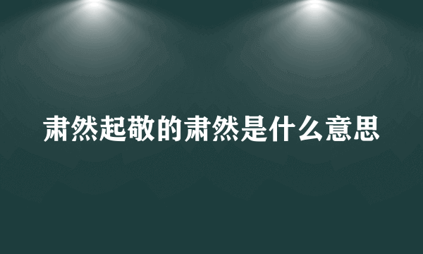 肃然起敬的肃然是什么意思