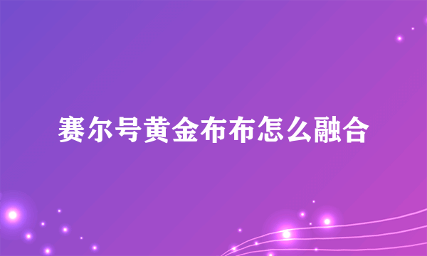 赛尔号黄金布布怎么融合