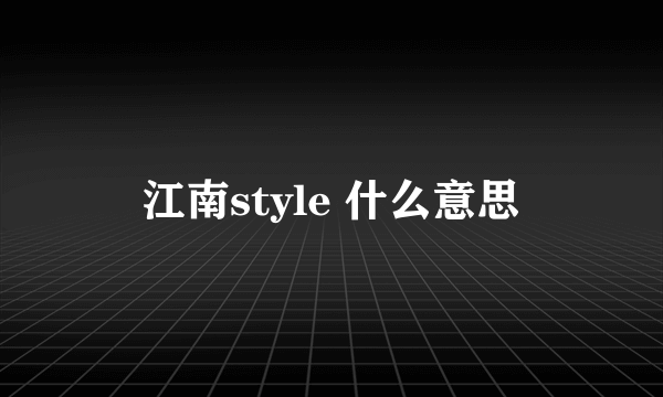 江南style 什么意思