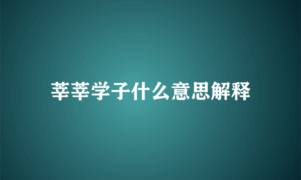 莘莘学子什么意思解释