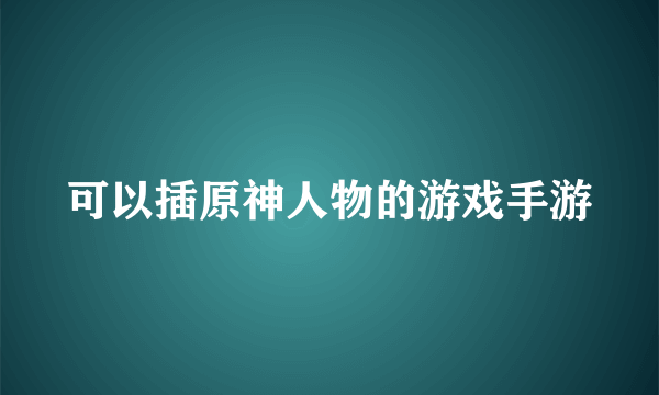 可以插原神人物的游戏手游